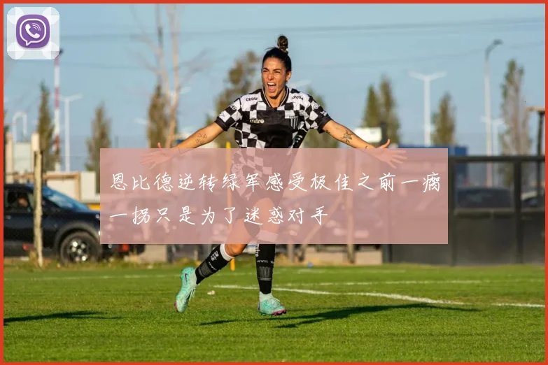 恩比德逆转绿军感受极佳之前一瘸一拐只是为了迷惑对手