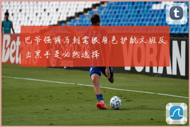 巴爷强调马刺需狠角色护航文班反击黑手是必然选择