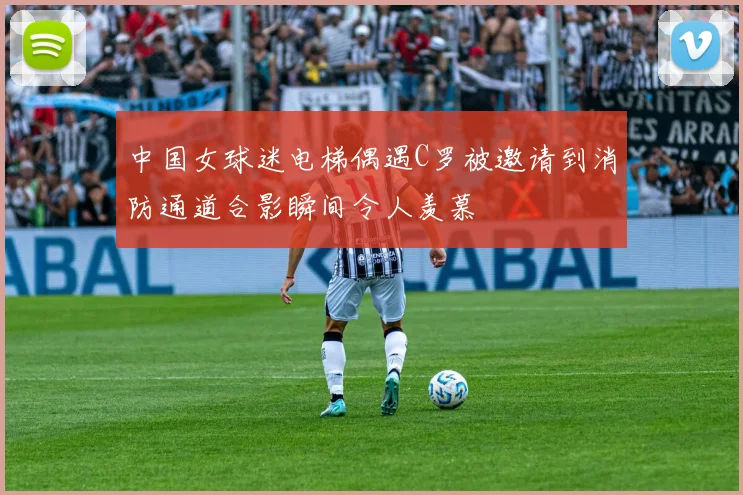 中国女球迷电梯偶遇C罗被邀请到消防通道合影瞬间令人羡慕