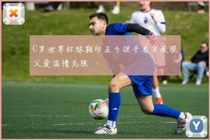 C罗世界杯球鞋印五个孩子名字展现父爱温情无限