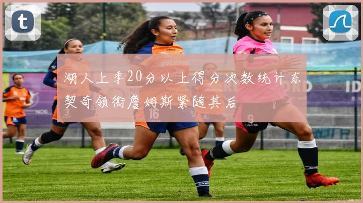 湖人上季20分以上得分次数统计东契奇领衔詹姆斯紧随其后