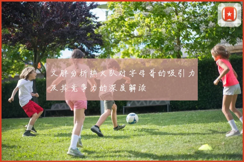 文胖分析热火队对字母哥的吸引力及其竞争力的深度解读