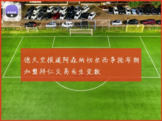 德天空报道阿森纳切尔西争抢布朗加盟拜仁交易或生变数